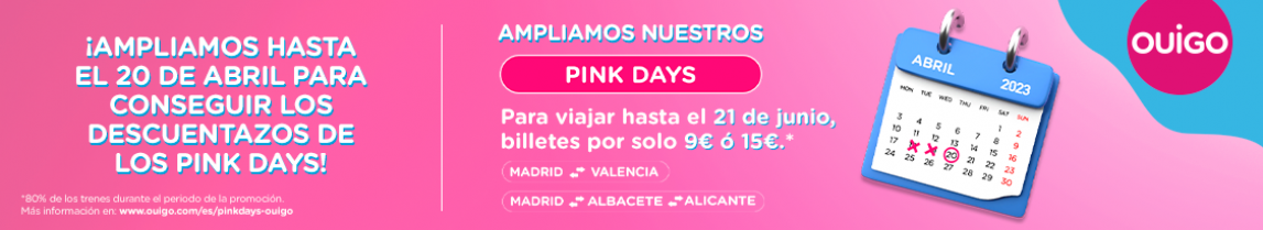 ¡AMPLIAMOS HASTA EL 20 DE ABRIL PARA CONSEGUIR LOS DESCUENTOS DE LOS PINK DAYS! AMPLIAMOS NUESTROS PINK DAYS PARA VIAJAR HASTA EL 21 DE JUNIO MADRID >< VALENCIA MADRID >< ALBACETE >< ALICANTE  *80% de los trenes durante el periodo de la promoción. Más información en: www.ouigo.com/es/pinkdays-ouigo Billetes por solo 9€ ó 15€*